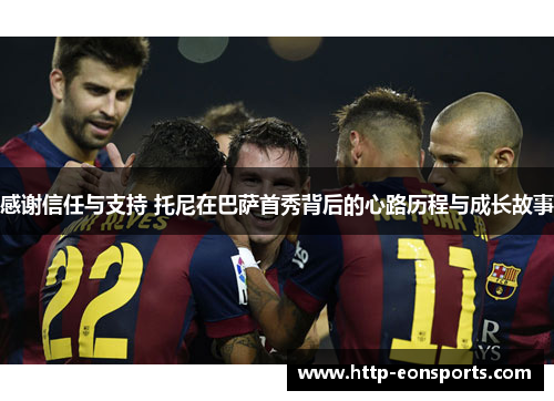 感谢信任与支持 托尼在巴萨首秀背后的心路历程与成长故事
