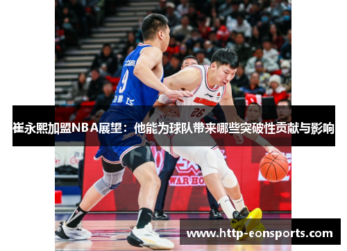 崔永熙加盟NBA展望:他能为球队带来哪些突破性贡献与影响