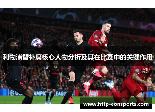 利物浦替补席核心人物分析及其在比赛中的关键作用