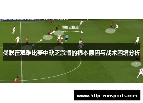曼联在艰难比赛中缺乏激情的根本原因与战术困境分析