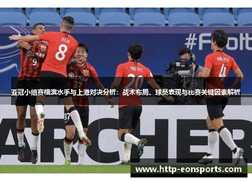 亚冠小组赛横滨水手与上港对决分析：战术布局、球员表现与比赛关键因素解析