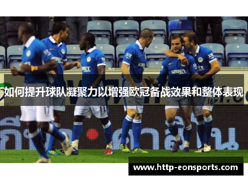 如何提升球队凝聚力以增强欧冠备战效果和整体表现