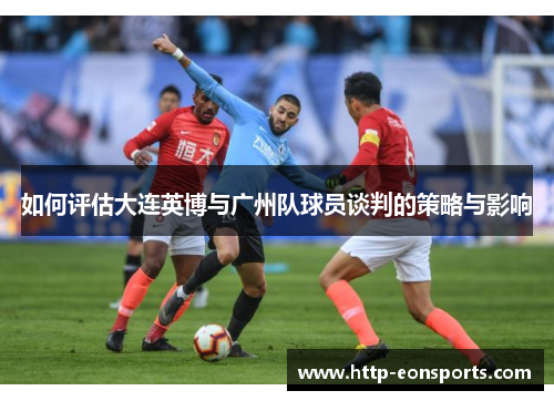 如何评估大连英博与广州队球员谈判的策略与影响