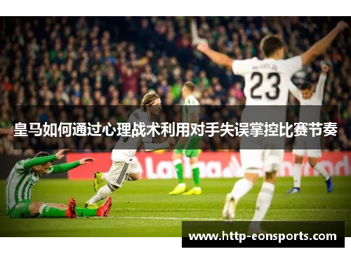 皇马如何通过心理战术利用对手失误掌控比赛节奏