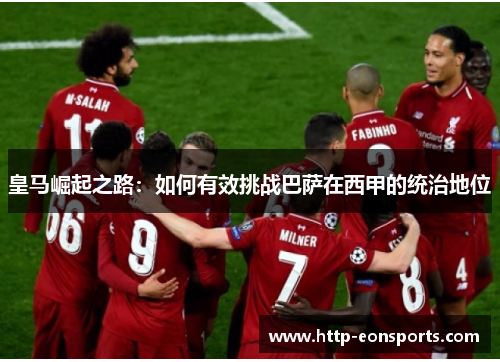 皇马崛起之路:如何有效挑战巴萨在西甲的统治地位