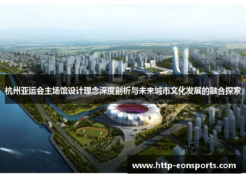 杭州亚运会主场馆设计理念深度剖析与未来城市文化发展的融合探索