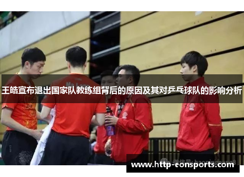 王皓宣布退出国家队教练组背后的原因及其对乒乓球队的影响分析