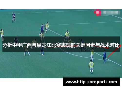 分析中甲广西与黑龙江比赛表现的关键因素与战术对比