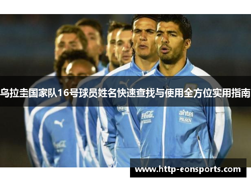 乌拉圭国家队16号球员姓名快速查找与使用全方位实用指南