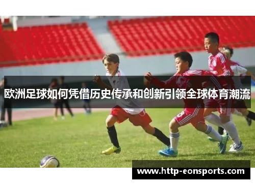 欧洲足球如何凭借历史传承和创新引领全球体育潮流