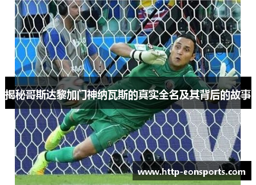 揭秘哥斯达黎加门神纳瓦斯的真实全名及其背后的故事