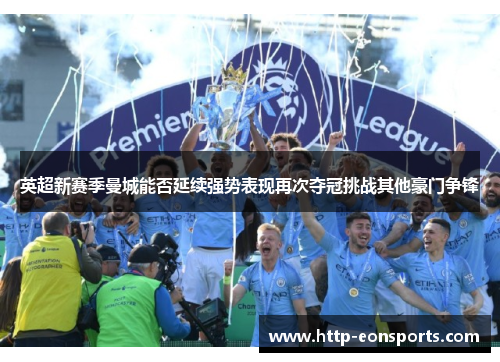 英超新赛季曼城能否延续强势表现再次夺冠挑战其他豪门争锋