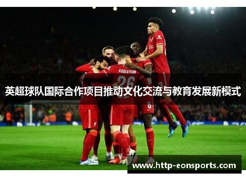 英超球队国际合作项目推动文化交流与教育发展新模式