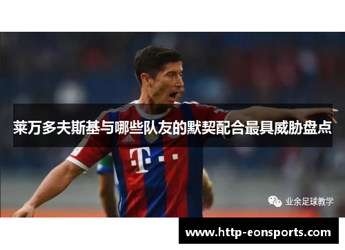 莱万多夫斯基与哪些队友的默契配合最具威胁盘点