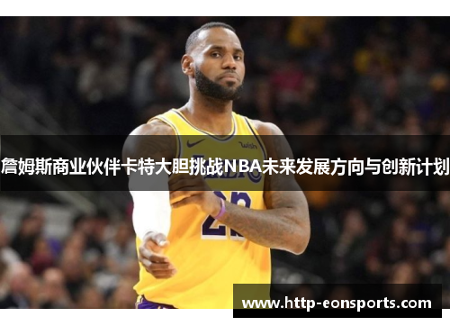 詹姆斯商业伙伴卡特大胆挑战NBA未来发展方向与创新计划