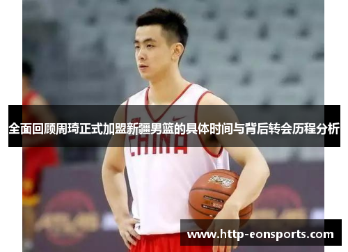 全面回顾周琦正式加盟新疆男篮的具体时间与背后转会历程分析