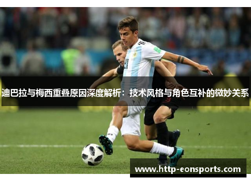迪巴拉与梅西重叠原因深度解析：技术风格与角色互补的微妙关系