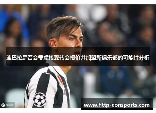 迪巴拉是否会考虑接受转会报价并加盟新俱乐部的可能性分析 迪巴拉是否会考虑接受转会报价并加盟新俱乐部的可能性分析