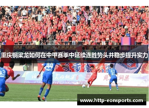 重庆铜梁龙如何在中甲赛季中延续连胜势头并稳步提升实力 重庆铜梁龙如何在中甲赛季中延续连胜势头并稳步提升实力