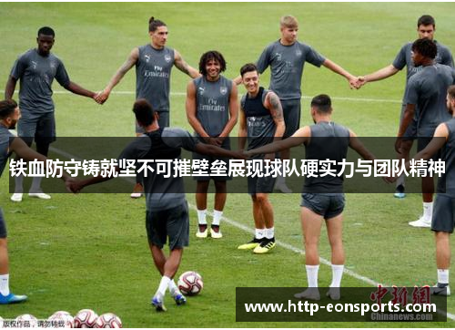 铁血防守铸就坚不可摧壁垒展现球队硬实力与团队精神 铁血防守铸就坚不可摧壁垒展现球队硬实力与团队精神