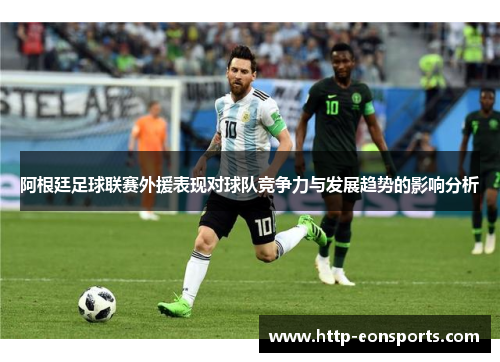 阿根廷足球联赛外援表现对球队竞争力与发展趋势的影响分析