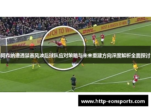 阿森纳遭遇禁赛风波后球队应对策略与未来重建方向深度解析全面探讨