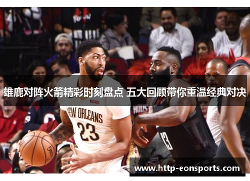 雄鹿对阵火箭精彩时刻盘点 五大回顾带你重温经典对决