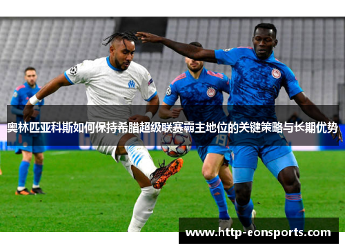 奥林匹亚科斯如何保持希腊超级联赛霸主地位的关键策略与长期优势